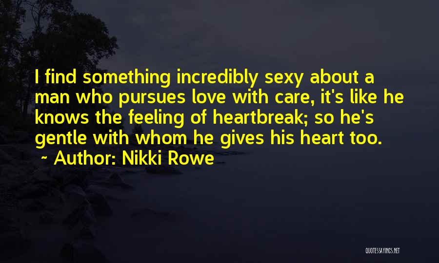 Nikki Rowe Quotes: I Find Something Incredibly Sexy About A Man Who Pursues Love With Care, It's Like He Knows The Feeling Of
