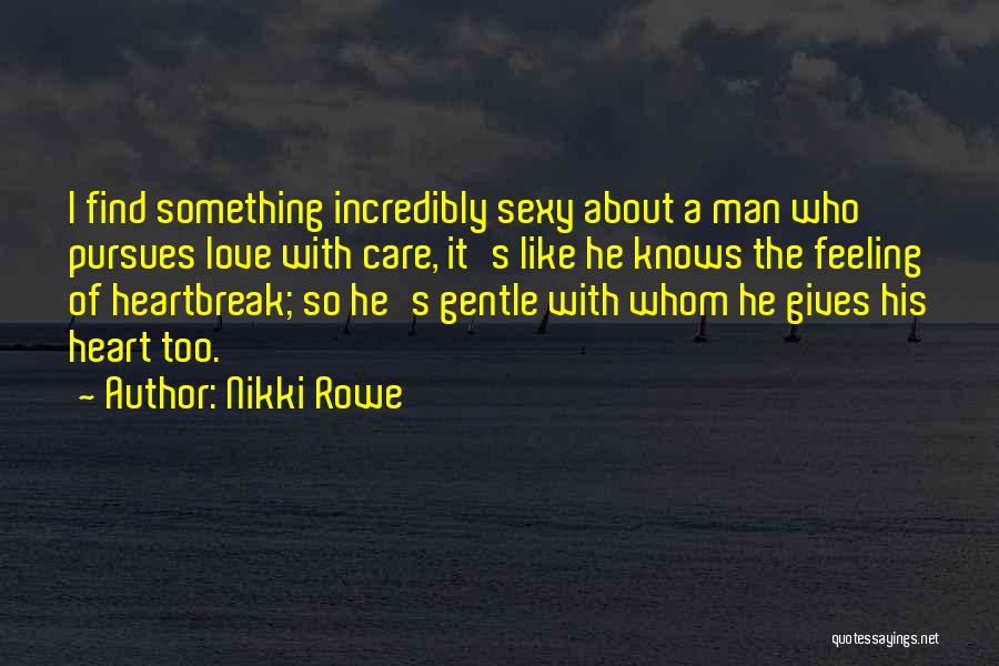 Nikki Rowe Quotes: I Find Something Incredibly Sexy About A Man Who Pursues Love With Care, It's Like He Knows The Feeling Of