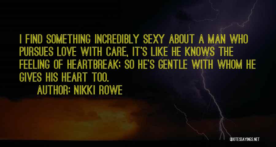 Nikki Rowe Quotes: I Find Something Incredibly Sexy About A Man Who Pursues Love With Care, It's Like He Knows The Feeling Of