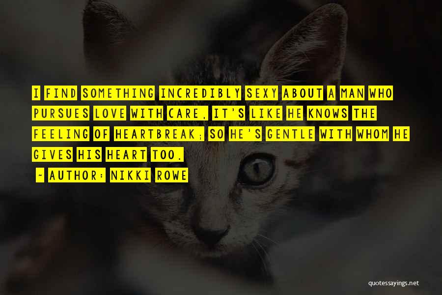 Nikki Rowe Quotes: I Find Something Incredibly Sexy About A Man Who Pursues Love With Care, It's Like He Knows The Feeling Of