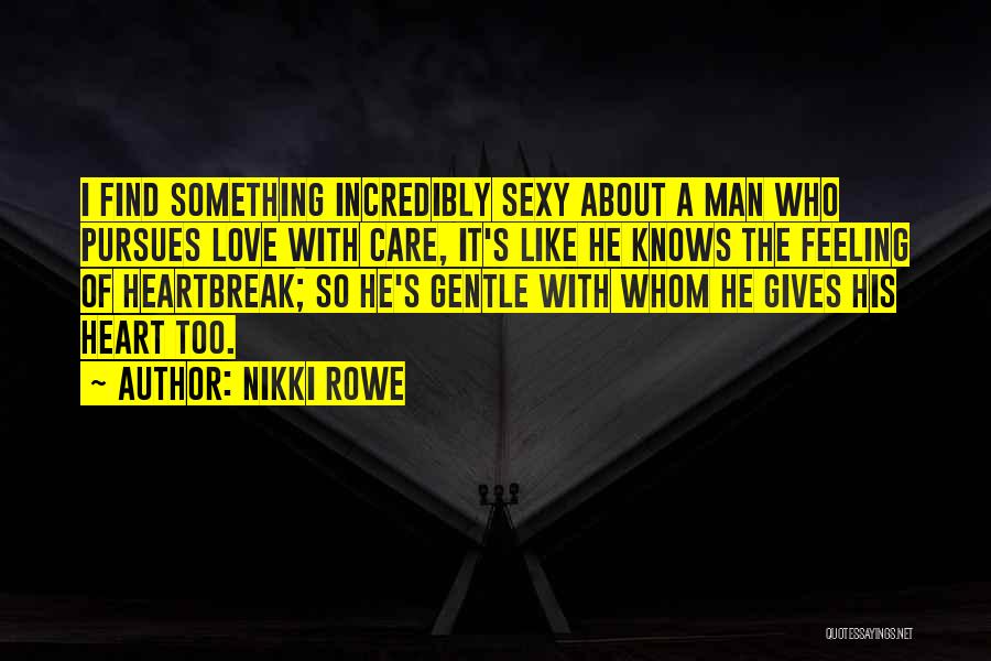 Nikki Rowe Quotes: I Find Something Incredibly Sexy About A Man Who Pursues Love With Care, It's Like He Knows The Feeling Of