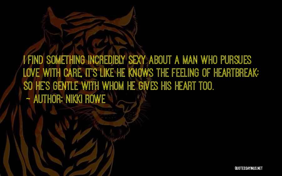 Nikki Rowe Quotes: I Find Something Incredibly Sexy About A Man Who Pursues Love With Care, It's Like He Knows The Feeling Of