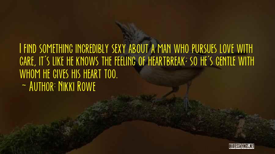 Nikki Rowe Quotes: I Find Something Incredibly Sexy About A Man Who Pursues Love With Care, It's Like He Knows The Feeling Of