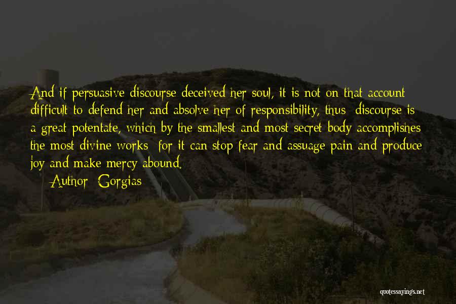 Gorgias Quotes: And If Persuasive Discourse Deceived Her Soul, It Is Not On That Account Difficult To Defend Her And Absolve Her