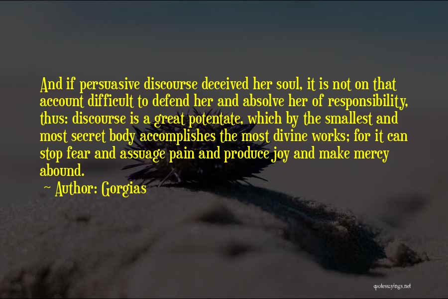 Gorgias Quotes: And If Persuasive Discourse Deceived Her Soul, It Is Not On That Account Difficult To Defend Her And Absolve Her