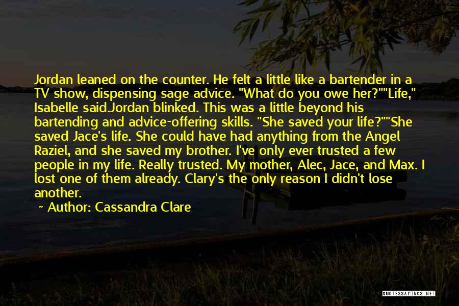 Cassandra Clare Quotes: Jordan Leaned On The Counter. He Felt A Little Like A Bartender In A Tv Show, Dispensing Sage Advice. What