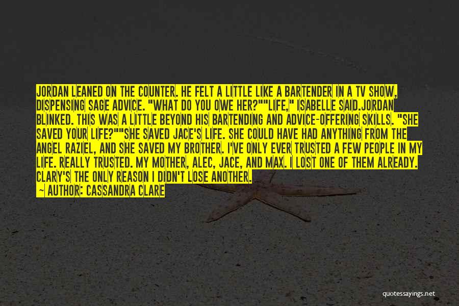 Cassandra Clare Quotes: Jordan Leaned On The Counter. He Felt A Little Like A Bartender In A Tv Show, Dispensing Sage Advice. What