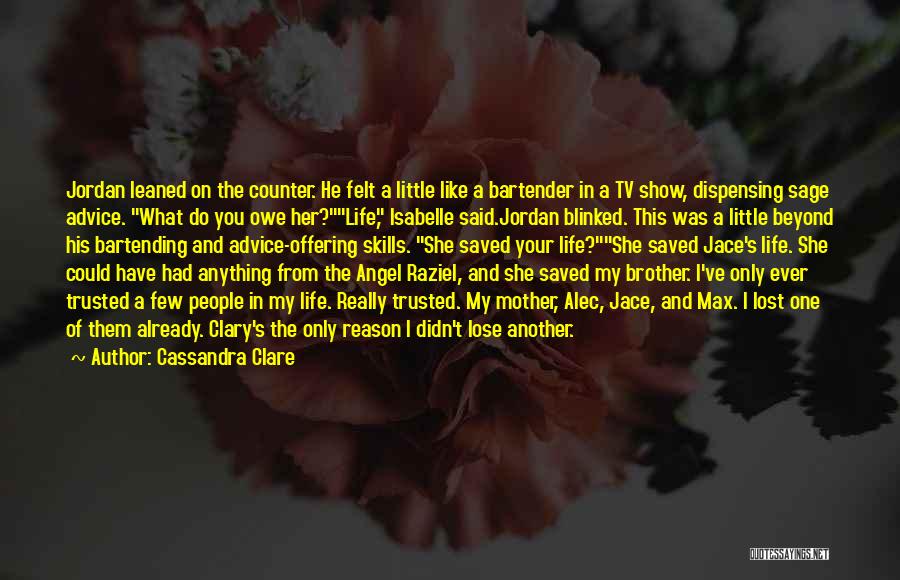 Cassandra Clare Quotes: Jordan Leaned On The Counter. He Felt A Little Like A Bartender In A Tv Show, Dispensing Sage Advice. What