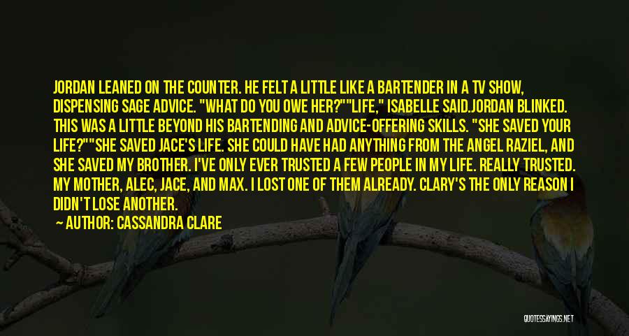 Cassandra Clare Quotes: Jordan Leaned On The Counter. He Felt A Little Like A Bartender In A Tv Show, Dispensing Sage Advice. What