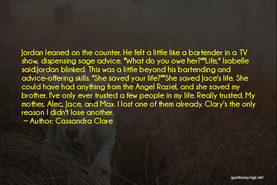 Cassandra Clare Quotes: Jordan Leaned On The Counter. He Felt A Little Like A Bartender In A Tv Show, Dispensing Sage Advice. What