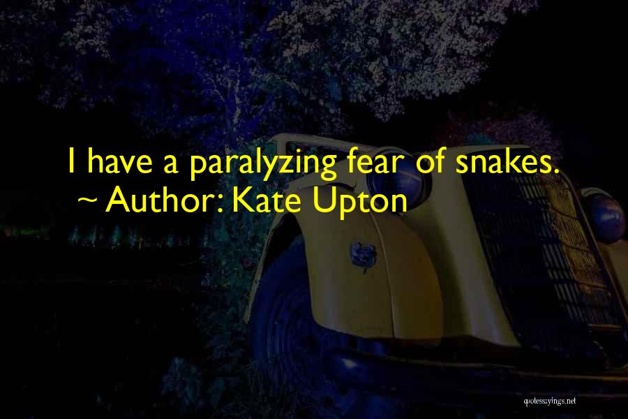 Kate Upton Quotes: I Have A Paralyzing Fear Of Snakes.