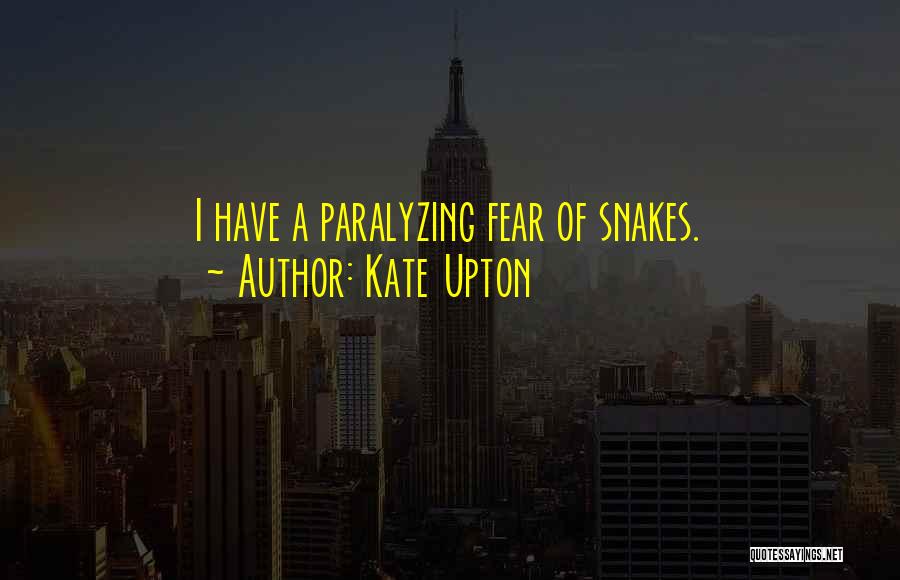 Kate Upton Quotes: I Have A Paralyzing Fear Of Snakes.
