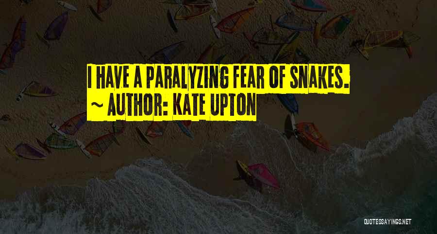 Kate Upton Quotes: I Have A Paralyzing Fear Of Snakes.