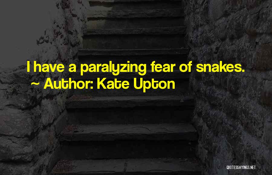 Kate Upton Quotes: I Have A Paralyzing Fear Of Snakes.