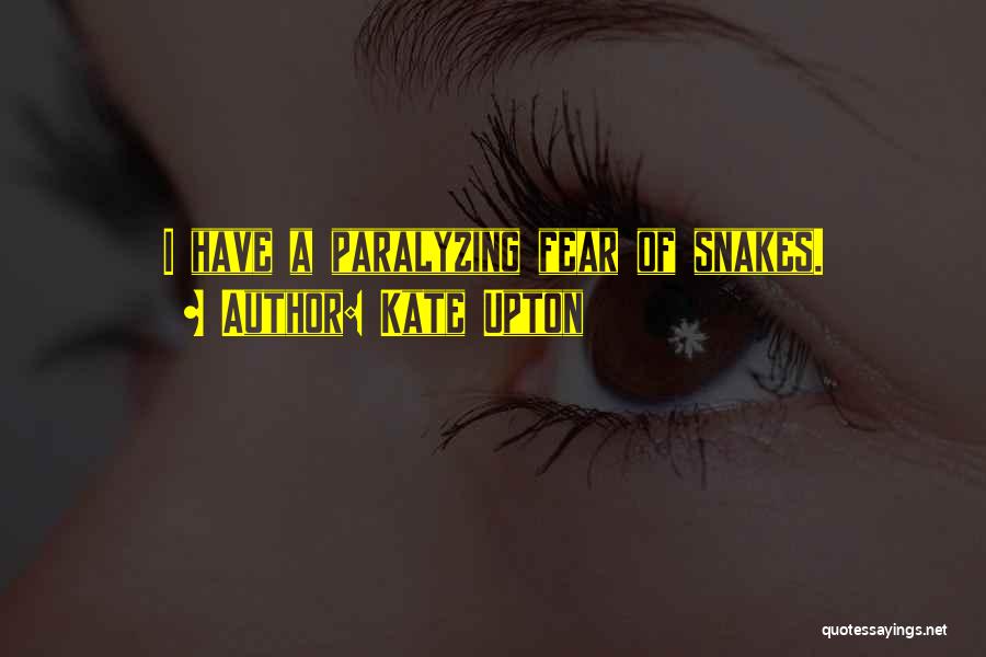Kate Upton Quotes: I Have A Paralyzing Fear Of Snakes.