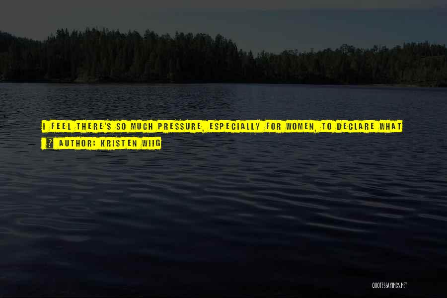 Kristen Wiig Quotes: I Feel There's So Much Pressure, Especially For Women, To Declare What Their Life's Going To Be And What Their