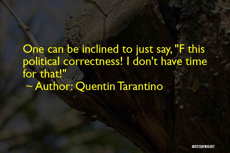 Quentin Tarantino Quotes: One Can Be Inclined To Just Say, F This Political Correctness! I Don't Have Time For That!