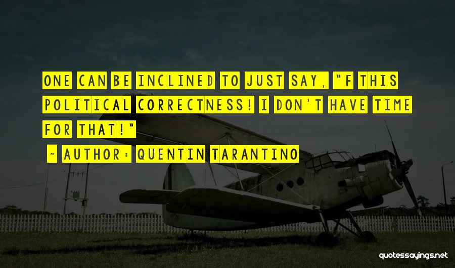 Quentin Tarantino Quotes: One Can Be Inclined To Just Say, F This Political Correctness! I Don't Have Time For That!