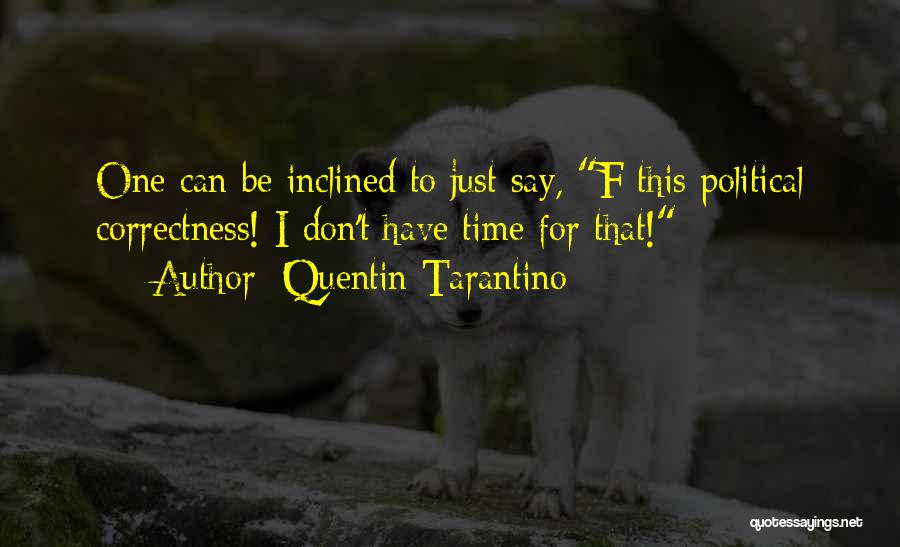 Quentin Tarantino Quotes: One Can Be Inclined To Just Say, F This Political Correctness! I Don't Have Time For That!