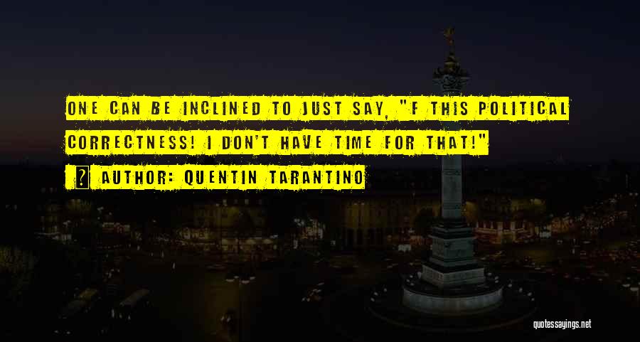 Quentin Tarantino Quotes: One Can Be Inclined To Just Say, F This Political Correctness! I Don't Have Time For That!