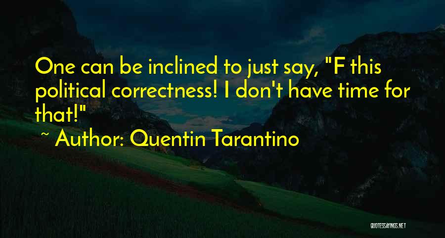 Quentin Tarantino Quotes: One Can Be Inclined To Just Say, F This Political Correctness! I Don't Have Time For That!