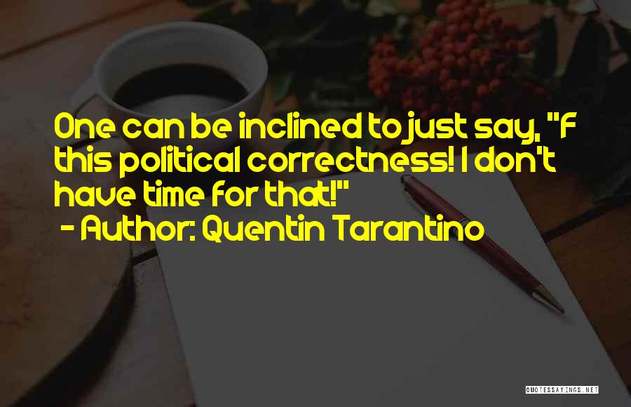 Quentin Tarantino Quotes: One Can Be Inclined To Just Say, F This Political Correctness! I Don't Have Time For That!