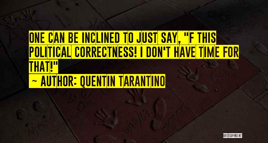 Quentin Tarantino Quotes: One Can Be Inclined To Just Say, F This Political Correctness! I Don't Have Time For That!