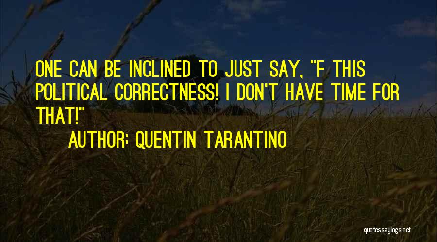 Quentin Tarantino Quotes: One Can Be Inclined To Just Say, F This Political Correctness! I Don't Have Time For That!