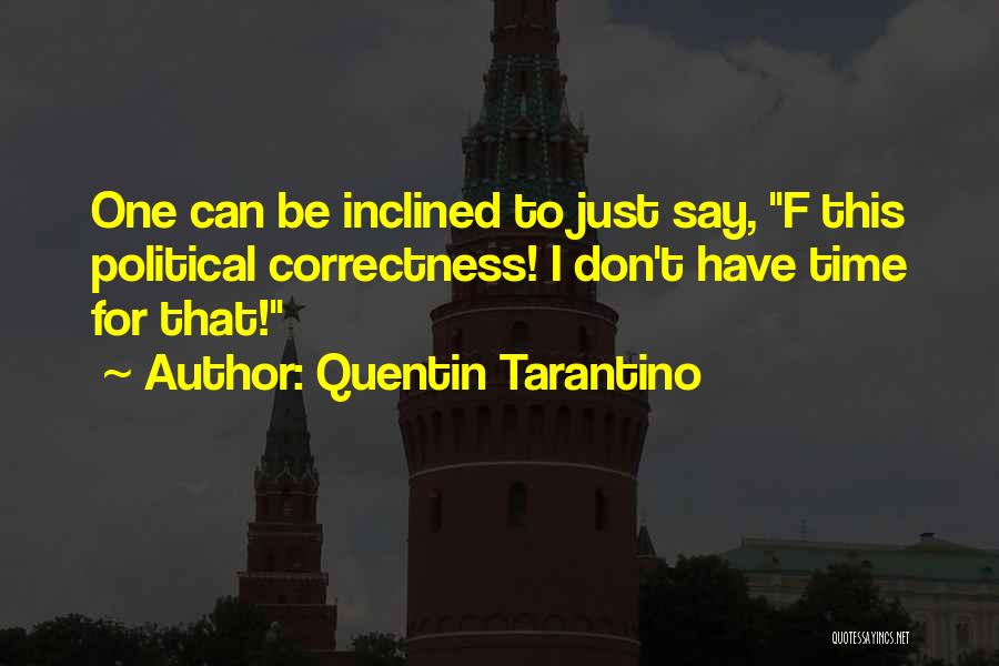 Quentin Tarantino Quotes: One Can Be Inclined To Just Say, F This Political Correctness! I Don't Have Time For That!