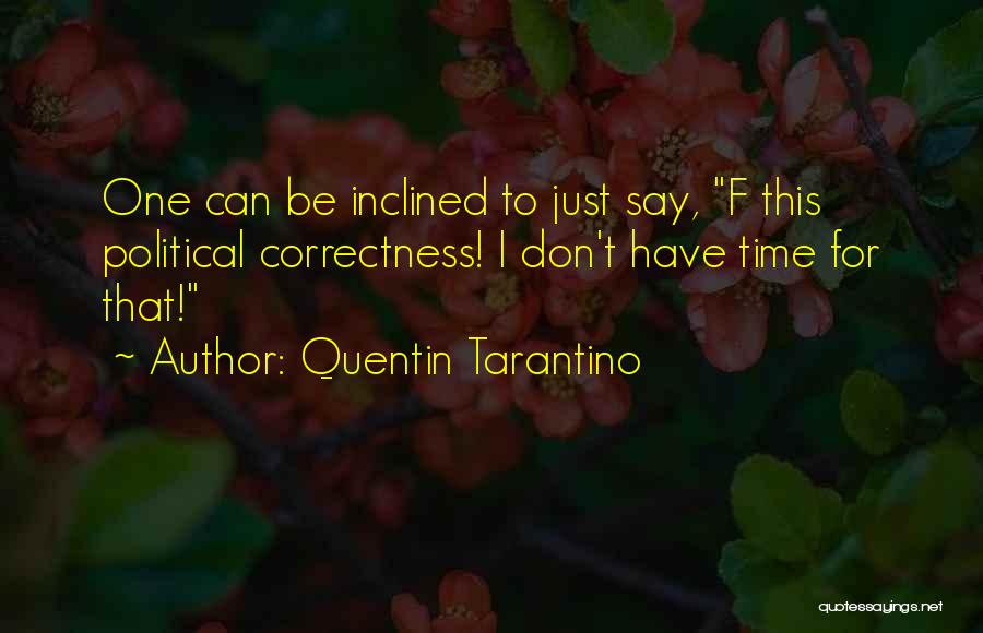 Quentin Tarantino Quotes: One Can Be Inclined To Just Say, F This Political Correctness! I Don't Have Time For That!