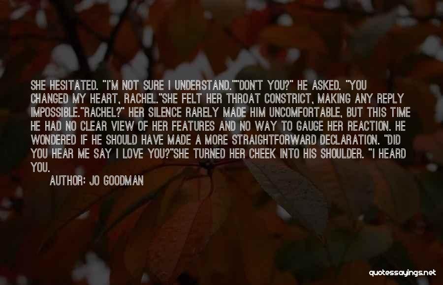 Jo Goodman Quotes: She Hesitated. I'm Not Sure I Understand.don't You? He Asked. You Changed My Heart, Rachel.she Felt Her Throat Constrict, Making