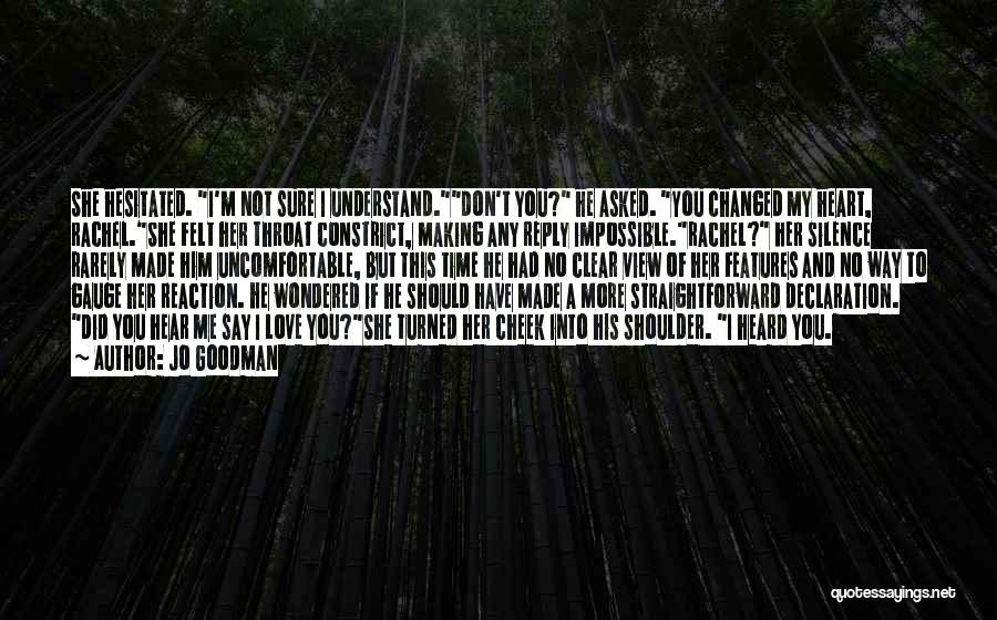 Jo Goodman Quotes: She Hesitated. I'm Not Sure I Understand.don't You? He Asked. You Changed My Heart, Rachel.she Felt Her Throat Constrict, Making