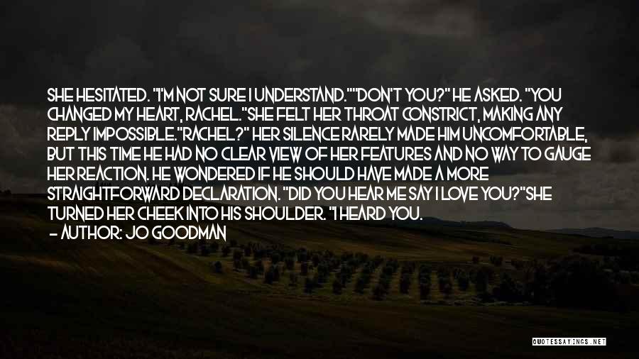 Jo Goodman Quotes: She Hesitated. I'm Not Sure I Understand.don't You? He Asked. You Changed My Heart, Rachel.she Felt Her Throat Constrict, Making