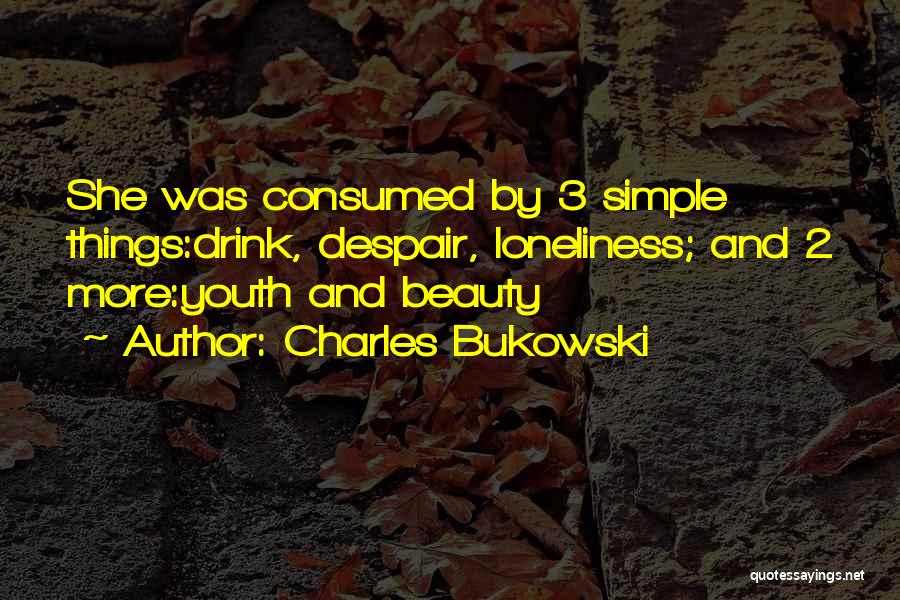 Charles Bukowski Quotes: She Was Consumed By 3 Simple Things:drink, Despair, Loneliness; And 2 More:youth And Beauty