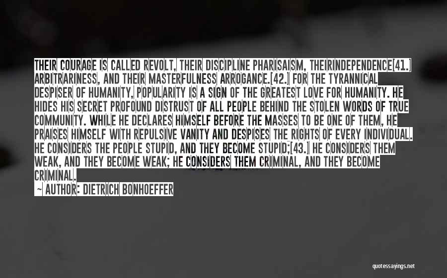 Dietrich Bonhoeffer Quotes: Their Courage Is Called Revolt, Their Discipline Pharisaism, Theirindependence[41.] Arbitrariness, And Their Masterfulness Arrogance.[42.] For The Tyrannical Despiser Of Humanity,