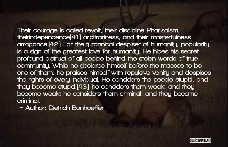 Dietrich Bonhoeffer Quotes: Their Courage Is Called Revolt, Their Discipline Pharisaism, Theirindependence[41.] Arbitrariness, And Their Masterfulness Arrogance.[42.] For The Tyrannical Despiser Of Humanity,