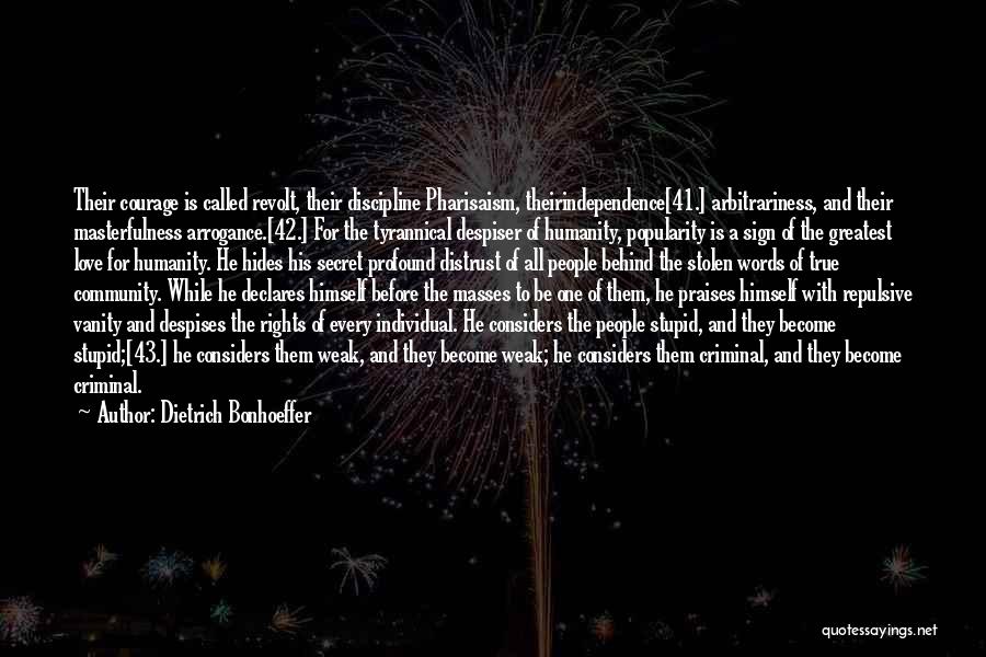 Dietrich Bonhoeffer Quotes: Their Courage Is Called Revolt, Their Discipline Pharisaism, Theirindependence[41.] Arbitrariness, And Their Masterfulness Arrogance.[42.] For The Tyrannical Despiser Of Humanity,