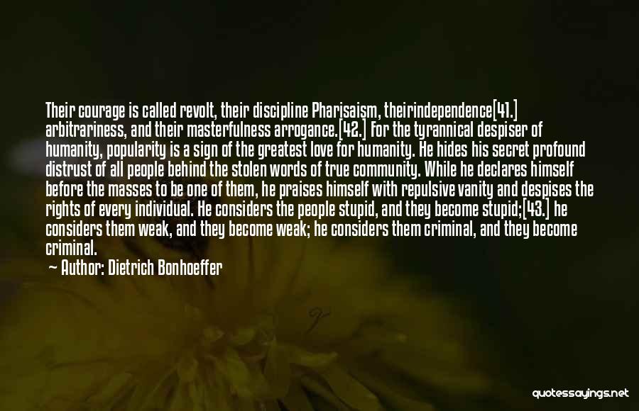 Dietrich Bonhoeffer Quotes: Their Courage Is Called Revolt, Their Discipline Pharisaism, Theirindependence[41.] Arbitrariness, And Their Masterfulness Arrogance.[42.] For The Tyrannical Despiser Of Humanity,