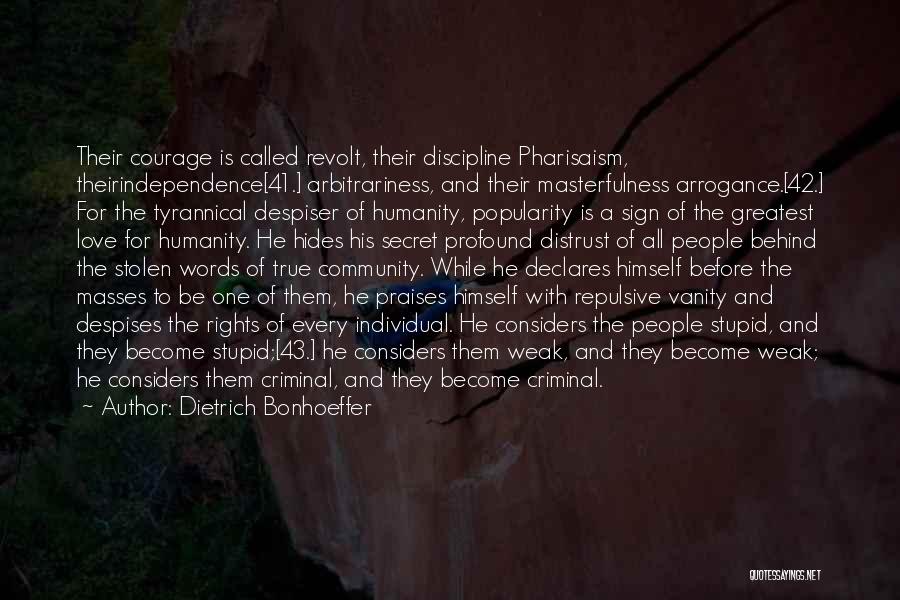 Dietrich Bonhoeffer Quotes: Their Courage Is Called Revolt, Their Discipline Pharisaism, Theirindependence[41.] Arbitrariness, And Their Masterfulness Arrogance.[42.] For The Tyrannical Despiser Of Humanity,