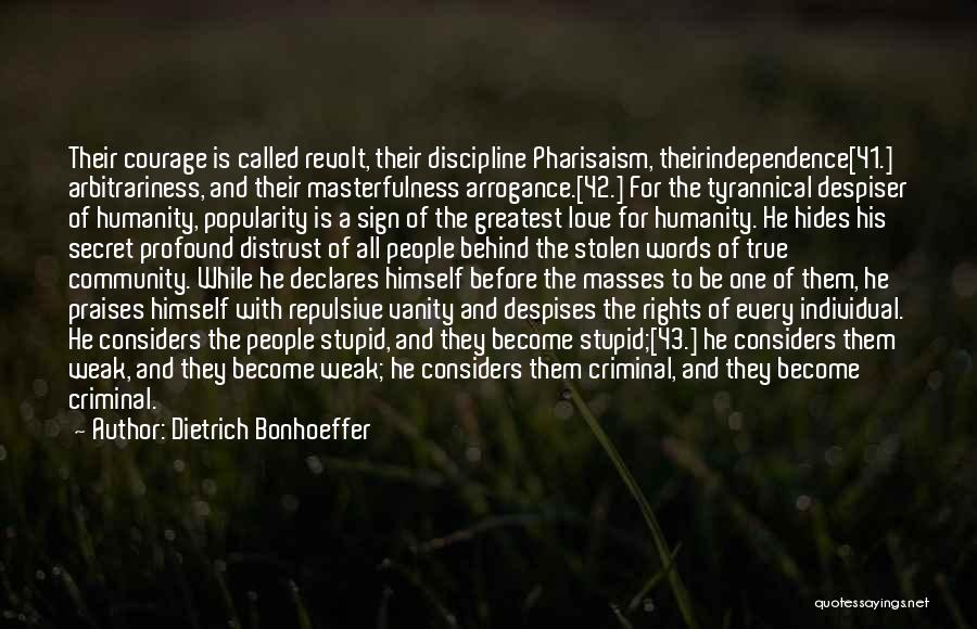 Dietrich Bonhoeffer Quotes: Their Courage Is Called Revolt, Their Discipline Pharisaism, Theirindependence[41.] Arbitrariness, And Their Masterfulness Arrogance.[42.] For The Tyrannical Despiser Of Humanity,