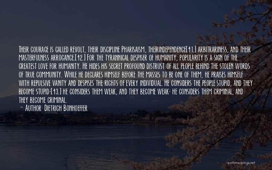 Dietrich Bonhoeffer Quotes: Their Courage Is Called Revolt, Their Discipline Pharisaism, Theirindependence[41.] Arbitrariness, And Their Masterfulness Arrogance.[42.] For The Tyrannical Despiser Of Humanity,