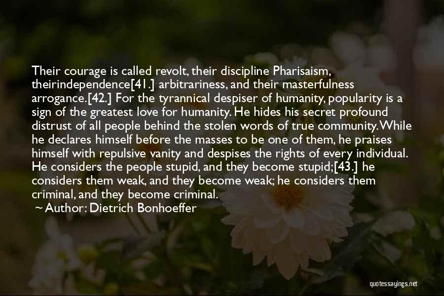 Dietrich Bonhoeffer Quotes: Their Courage Is Called Revolt, Their Discipline Pharisaism, Theirindependence[41.] Arbitrariness, And Their Masterfulness Arrogance.[42.] For The Tyrannical Despiser Of Humanity,