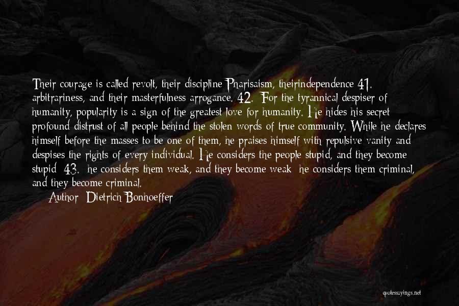 Dietrich Bonhoeffer Quotes: Their Courage Is Called Revolt, Their Discipline Pharisaism, Theirindependence[41.] Arbitrariness, And Their Masterfulness Arrogance.[42.] For The Tyrannical Despiser Of Humanity,