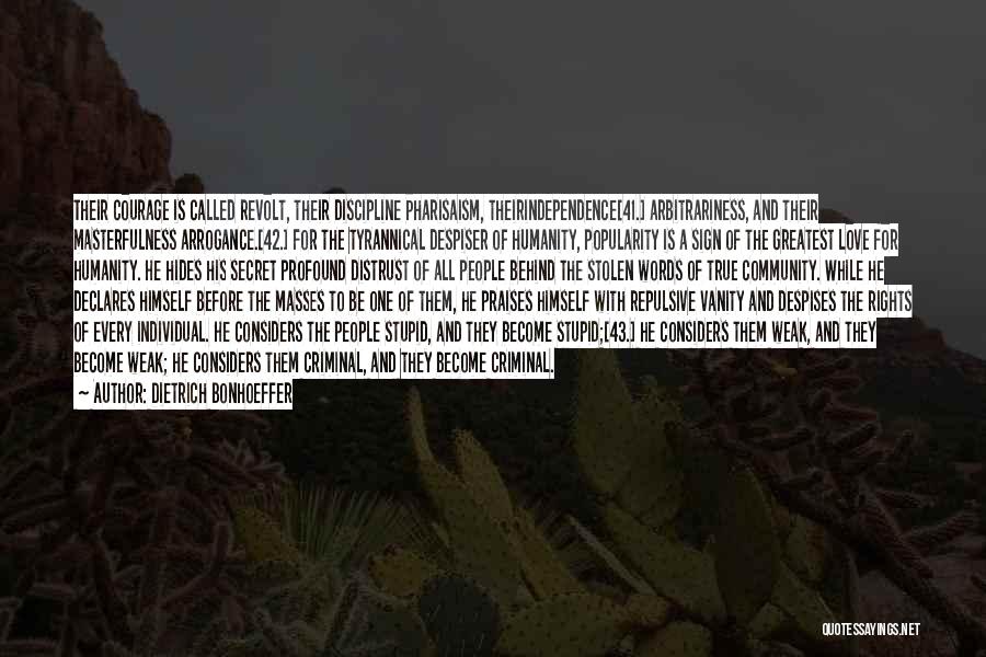 Dietrich Bonhoeffer Quotes: Their Courage Is Called Revolt, Their Discipline Pharisaism, Theirindependence[41.] Arbitrariness, And Their Masterfulness Arrogance.[42.] For The Tyrannical Despiser Of Humanity,