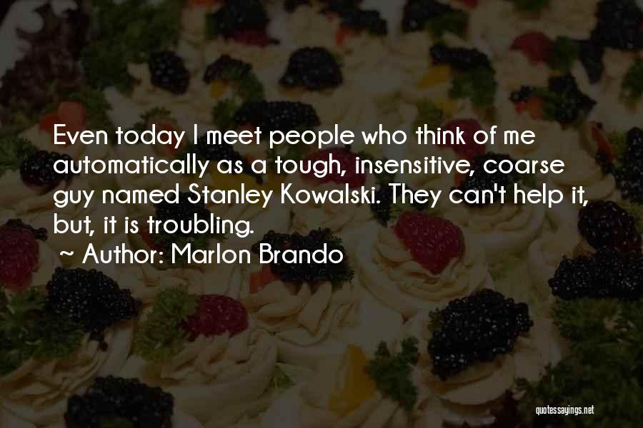Marlon Brando Quotes: Even Today I Meet People Who Think Of Me Automatically As A Tough, Insensitive, Coarse Guy Named Stanley Kowalski. They