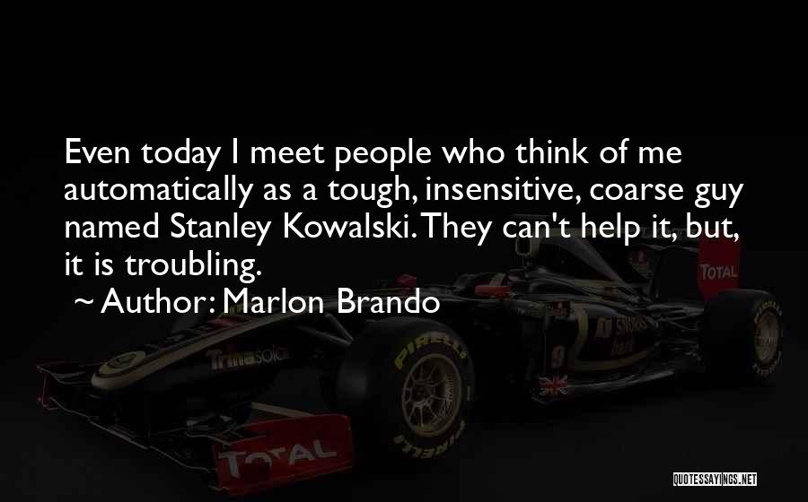 Marlon Brando Quotes: Even Today I Meet People Who Think Of Me Automatically As A Tough, Insensitive, Coarse Guy Named Stanley Kowalski. They