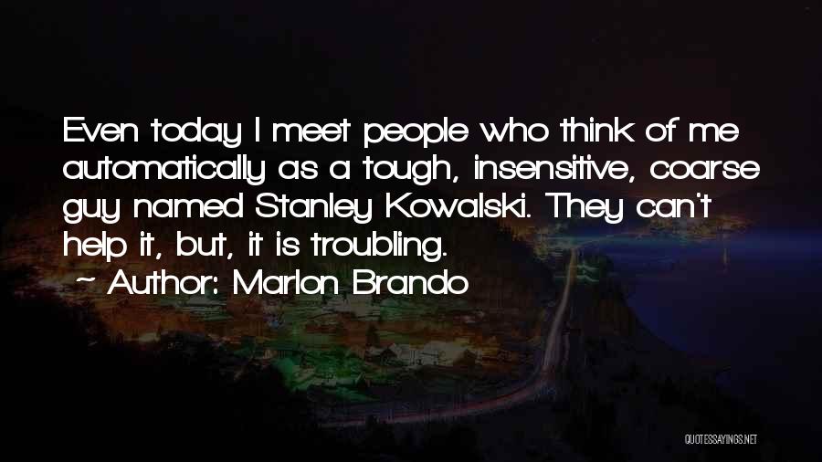 Marlon Brando Quotes: Even Today I Meet People Who Think Of Me Automatically As A Tough, Insensitive, Coarse Guy Named Stanley Kowalski. They