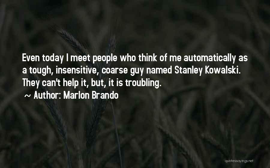 Marlon Brando Quotes: Even Today I Meet People Who Think Of Me Automatically As A Tough, Insensitive, Coarse Guy Named Stanley Kowalski. They
