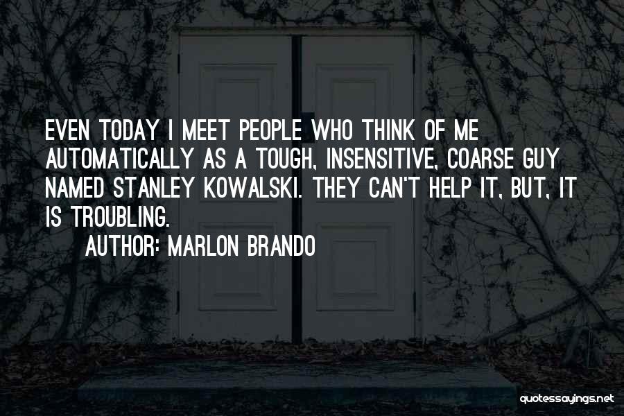 Marlon Brando Quotes: Even Today I Meet People Who Think Of Me Automatically As A Tough, Insensitive, Coarse Guy Named Stanley Kowalski. They