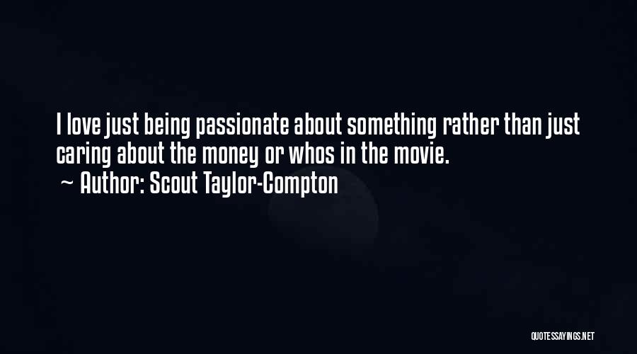 Scout Taylor-Compton Quotes: I Love Just Being Passionate About Something Rather Than Just Caring About The Money Or Whos In The Movie.